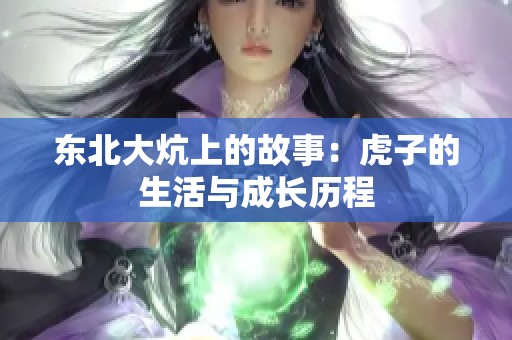 东北大炕上的故事：虎子的生活与成长历程