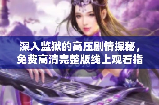 深入监狱的高压剧情探秘，免费高清完整版线上观看指南