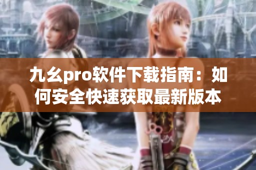 九幺pro软件下载指南：如何安全快速获取最新版本