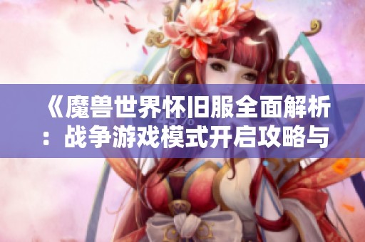 《魔兽世界怀旧服全面解析：战争游戏模式开启攻略与命令使用指南》