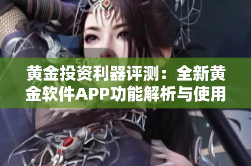 黄金投资利器评测：全新黄金软件APP功能解析与使用体验分享