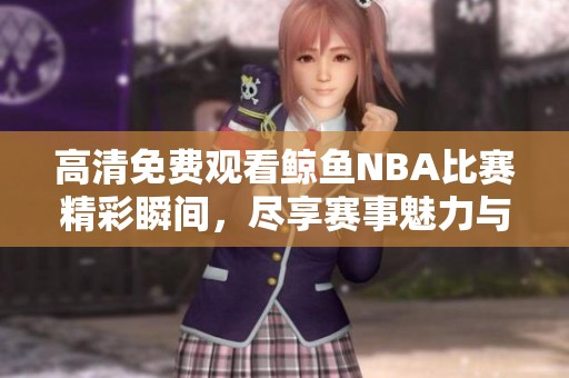 高清免费观看鲸鱼NBA比赛精彩瞬间，尽享赛事魅力与激情