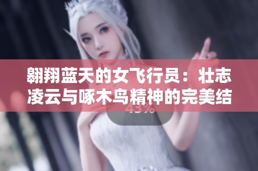 翱翔蓝天的女飞行员：壮志凌云与啄木鸟精神的完美结合