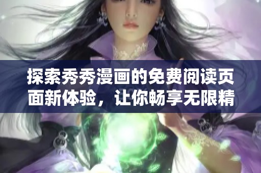 探索秀秀漫画的免费阅读页面新体验，让你畅享无限精彩