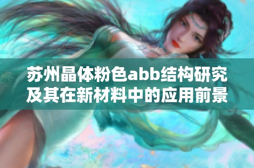 苏州晶体粉色abb结构研究及其在新材料中的应用前景分析