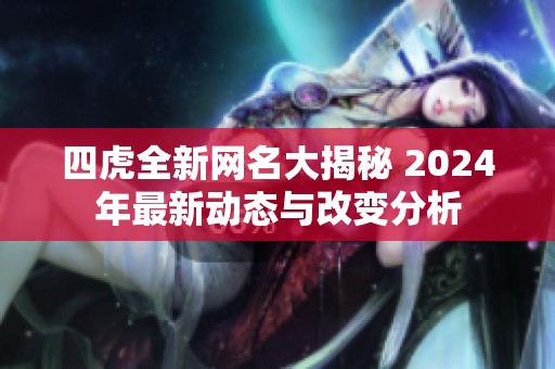 四虎全新网名大揭秘 2024年最新动态与改变分析
