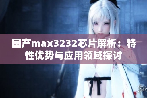 国产max3232芯片解析：特性优势与应用领域探讨