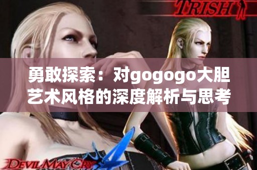 勇敢探索：对gogogo大胆艺术风格的深度解析与思考
