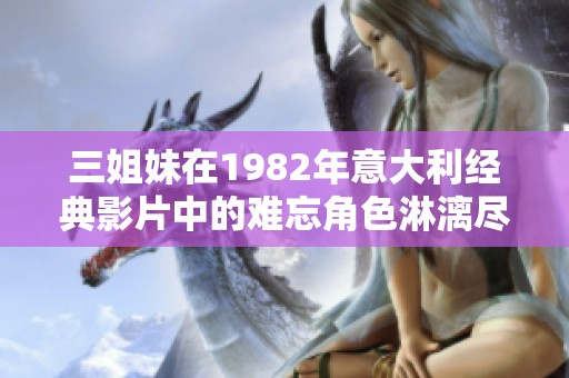 三姐妹在1982年意大利经典影片中的难忘角色淋漓尽显