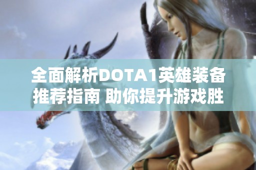 全面解析DOTA1英雄装备推荐指南 助你提升游戏胜率与策略选择