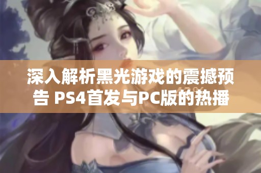 深入解析黑光游戏的震撼预告 PS4首发与PC版的热播盛况探秘