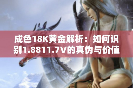 成色18K黄金解析：如何识别1.8811.7V的真伪与价值