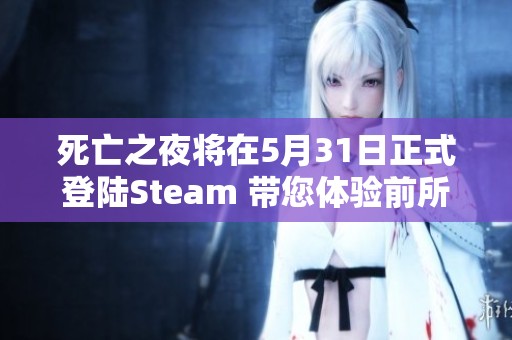 死亡之夜将在5月31日正式登陆Steam 带您体验前所未有的恐怖生存冒险