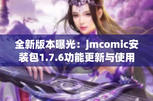 全新版本曝光：jmcomic安装包1.7.6功能更新与使用指南