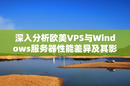 深入分析欧美VPS与Windows服务器性能差异及其影响因素