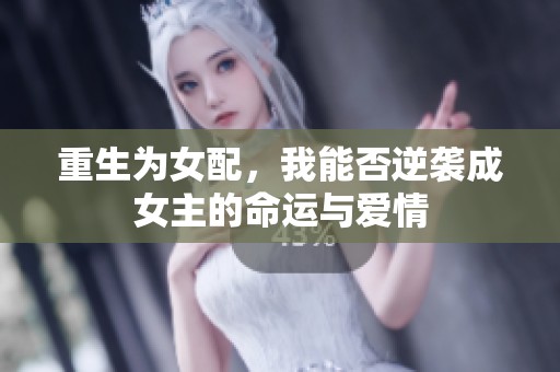 重生为女配，我能否逆袭成女主的命运与爱情