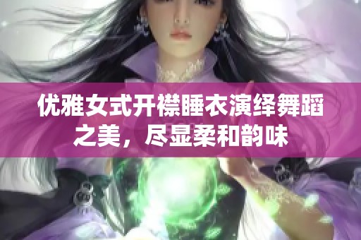 优雅女式开襟睡衣演绎舞蹈之美，尽显柔和韵味