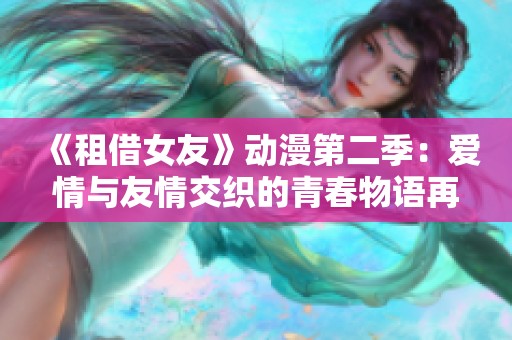 《租借女友》动漫第二季：爱情与友情交织的青春物语再度启航