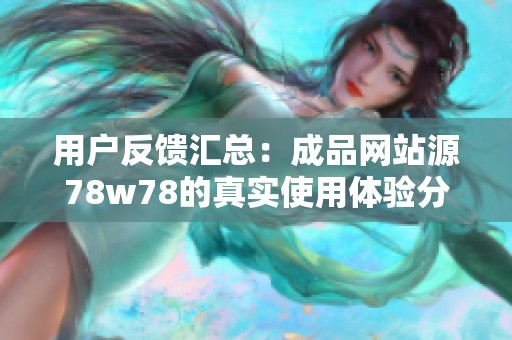 用户反馈汇总：成品网站源78w78的真实使用体验分析