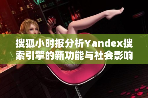 搜狐小时报分析Yandex搜索引擎的新功能与社会影响探讨