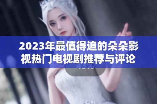 2023年最值得追的朵朵影视热门电视剧推荐与评论