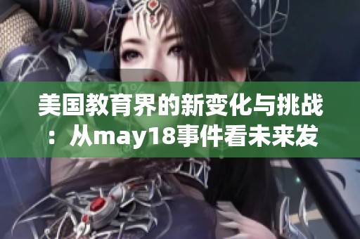 美国教育界的新变化与挑战：从may18事件看未来发展趋势