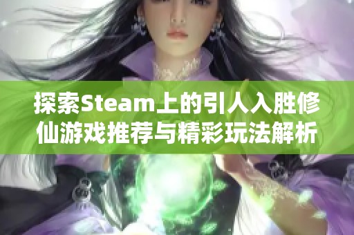 探索Steam上的引人入胜修仙游戏推荐与精彩玩法解析