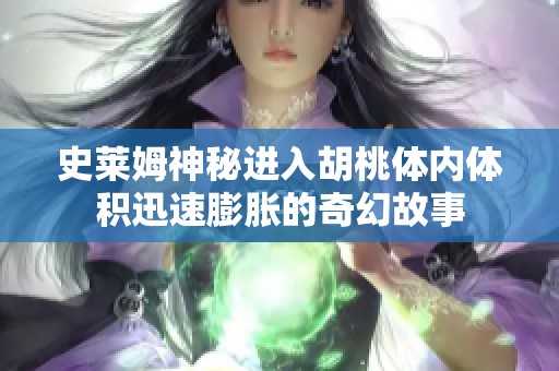 史莱姆神秘进入胡桃体内体积迅速膨胀的奇幻故事