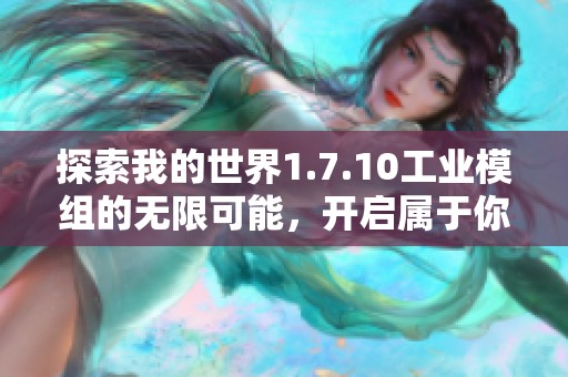 探索我的世界1.7.10工业模组的无限可能，开启属于你的工业革命之旅