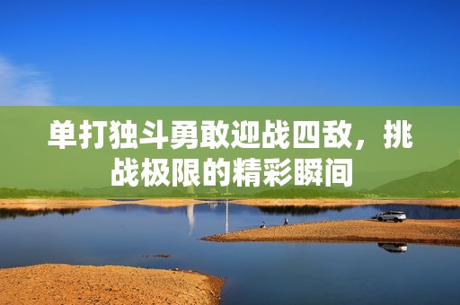 单打独斗勇敢迎战四敌，挑战极限的精彩瞬间