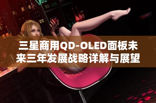 三星商用QD-OLED面板未来三年发展战略详解与展望