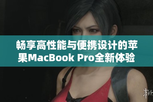 畅享高性能与便携设计的苹果MacBook Pro全新体验