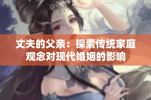 丈夫的父亲：探索传统家庭观念对现代婚姻的影响