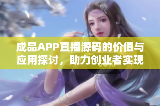 成品APP直播源码的价值与应用探讨，助力创业者实现梦想