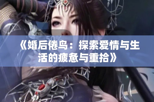 《婚后倦鸟：探索爱情与生活的疲惫与重拾》