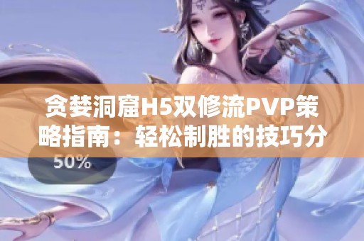 贪婪洞窟H5双修流PVP策略指南：轻松制胜的技巧分享