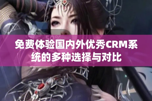 免费体验国内外优秀CRM系统的多种选择与对比