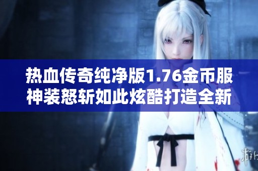 热血传奇纯净版1.76金币服神装怒斩如此炫酷打造全新九套装备