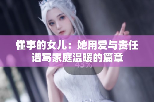 懂事的女儿：她用爱与责任谱写家庭温暖的篇章