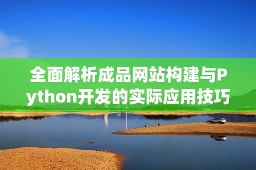 全面解析成品网站构建与Python开发的实际应用技巧