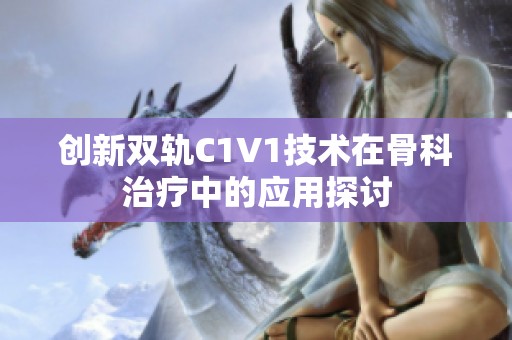 创新双轨C1V1技术在骨科治疗中的应用探讨