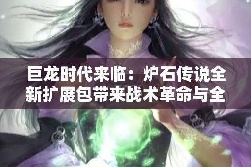 巨龙时代来临：炉石传说全新扩展包带来战术革命与全新玩法体验