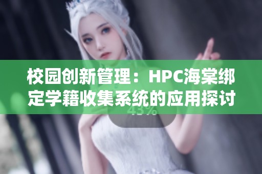 校园创新管理：HPC海棠绑定学籍收集系统的应用探讨