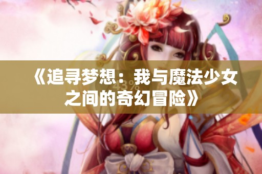 《追寻梦想：我与魔法少女之间的奇幻冒险》