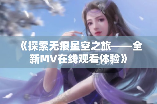 《探索无痕星空之旅——全新MV在线观看体验》