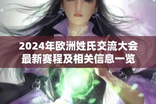 2024年欧洲姓氏交流大会最新赛程及相关信息一览