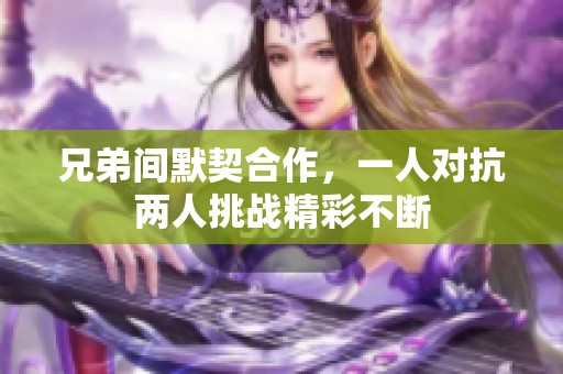 兄弟间默契合作，一人对抗两人挑战精彩不断