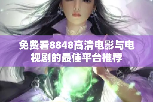 免费看8848高清电影与电视剧的最佳平台推荐