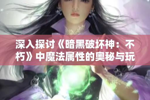 深入探讨《暗黑破坏神：不朽》中魔法属性的奥秘与玩法解析