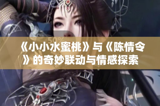 《小小水蜜桃》与《陈情令》的奇妙联动与情感探索